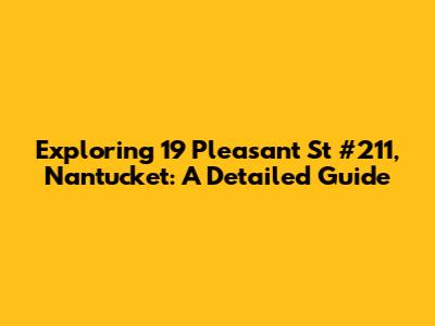 Exploring 19 Pleasant St #211, Nantucket: A Detailed Guide
