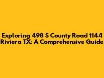 Exploring 498 S County Road 1144 Riviera TX: A Comprehensive Guide