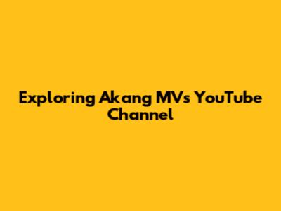 Exploring Akang MV's YouTube Channel