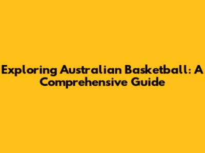 Exploring Australian Basketball: A Comprehensive Guide