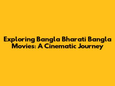 Exploring Bangla Bharati Bangla Movies: A Cinematic Journey