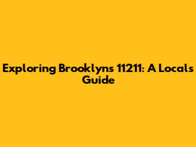 Exploring Brooklyn's 11211: A Local's Guide