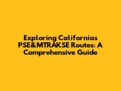 Exploring California's PSE&MTRAKSE Routes: A Comprehensive Guide