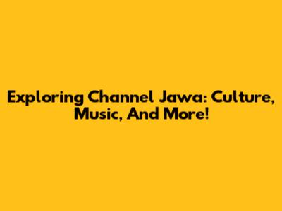 Exploring Channel Jawa: Culture, Music, And More!