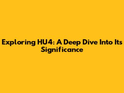 Exploring HU4: A Deep Dive Into Its Significance