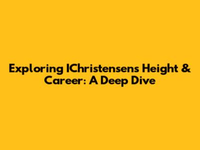 Exploring IChristensen's Height & Career: A Deep Dive