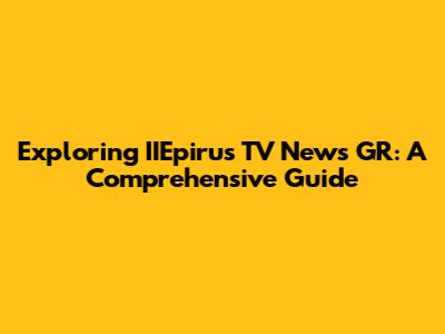 Exploring IIEpirus TV News GR: A Comprehensive Guide