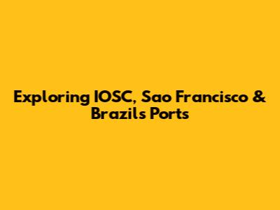 Exploring IOSC, Sao Francisco & Brazil's Ports