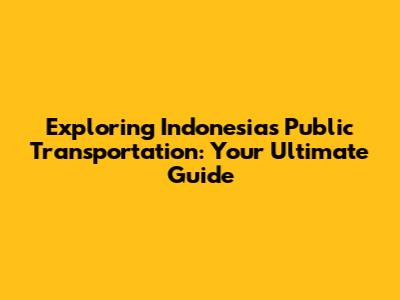 Exploring Indonesia's Public Transportation: Your Ultimate Guide
