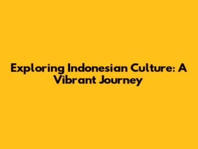 Exploring Indonesian Culture: A Vibrant Journey