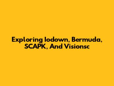 Exploring Iodown, Bermuda, SCAPK, And Visionsc