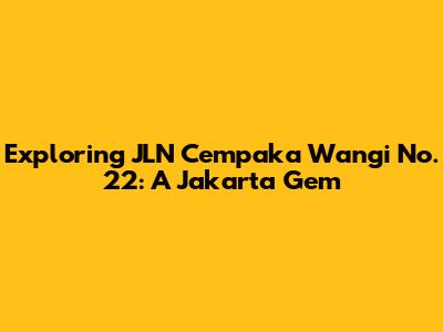 Exploring JLN Cempaka Wangi No. 22: A Jakarta Gem