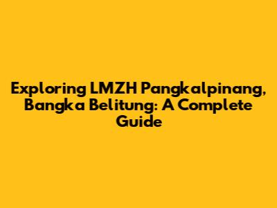 Exploring LMZH Pangkalpinang, Bangka Belitung: A Complete Guide