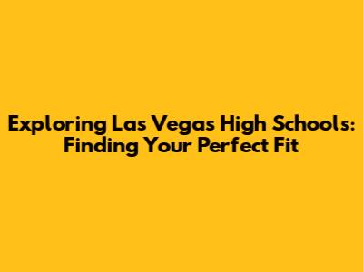 Exploring Las Vegas High Schools: Finding Your Perfect Fit