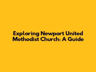 Exploring Newport United Methodist Church: A Guide