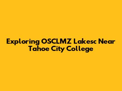 Exploring OSCLMZ Lakesc Near Tahoe City College