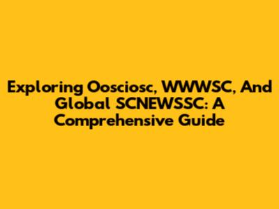 Exploring Oosciosc, WWWSC, And Global SCNEWSSC: A Comprehensive Guide