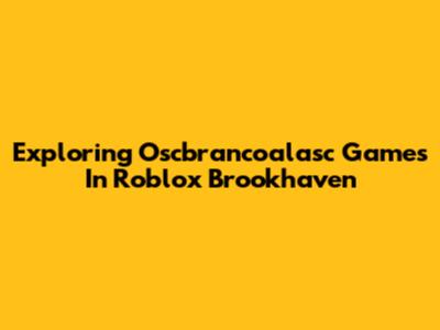 Exploring Oscbrancoalasc Games In Roblox Brookhaven