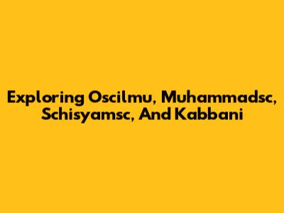 Exploring Oscilmu, Muhammadsc, Schisyamsc, And Kabbani