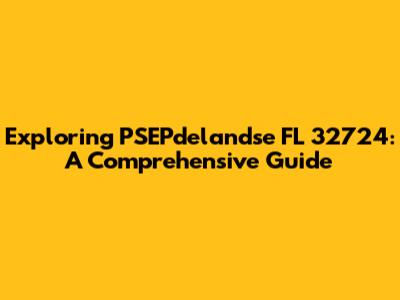 Exploring PSEPdelandse FL 32724: A Comprehensive Guide