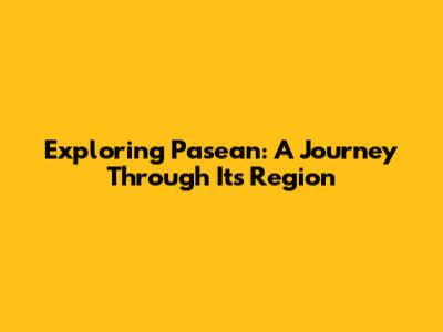 Exploring Pasean: A Journey Through Its Region