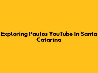 Exploring Paulo's YouTube In Santa Catarina