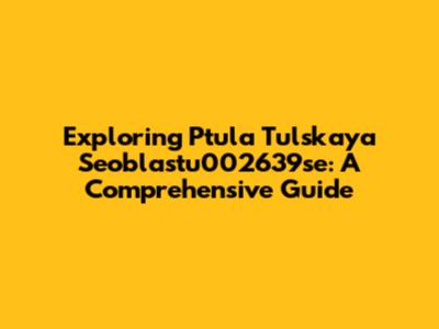 Exploring Ptula Tulskaya Seoblastu002639se: A Comprehensive Guide