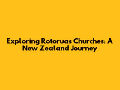 Exploring Rotorua's Churches: A New Zealand Journey