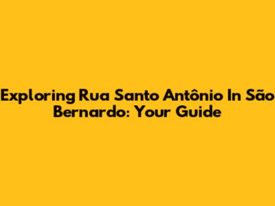 Exploring Rua Santo Antônio In São Bernardo: Your Guide