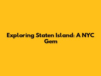 Exploring Staten Island: A NYC Gem