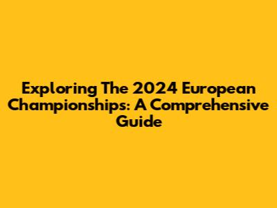 Exploring The 2024 European Championships: A Comprehensive Guide