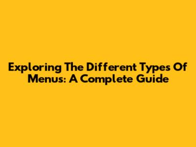 Exploring The Different Types Of Menus: A Complete Guide