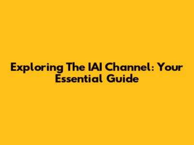 Exploring The IAI Channel: Your Essential Guide