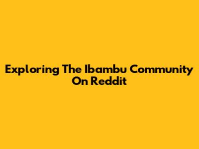 Exploring The Ibambu Community On Reddit