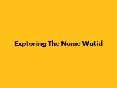 Exploring The Name Walid