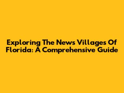 Exploring The News Villages Of Florida: A Comprehensive Guide