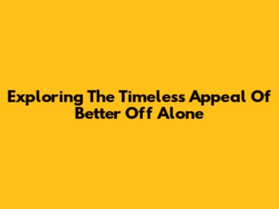 Exploring The Timeless Appeal Of 'Better Off Alone'