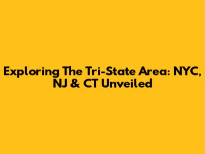 Exploring The Tri-State Area: NYC, NJ & CT Unveiled