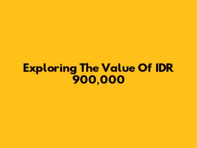 Exploring The Value Of IDR 900,000