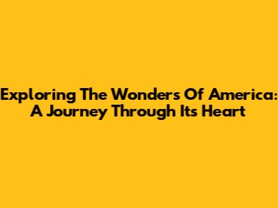 Exploring The Wonders Of America: A Journey Through Its Heart
