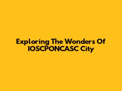 Exploring The Wonders Of IOSCPONCASC City