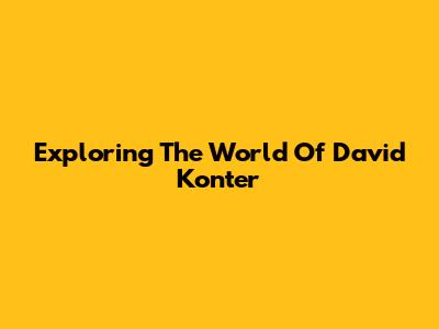Exploring The World Of David Konter