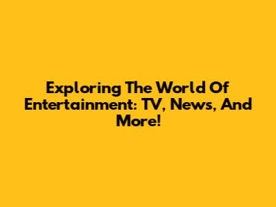 Exploring The World Of Entertainment: TV, News, And More!