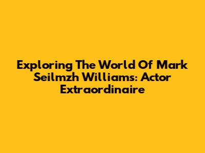 Exploring The World Of Mark Seilmzh Williams: Actor Extraordinaire