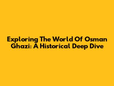 Exploring The World Of Osman Ghazi: A Historical Deep Dive