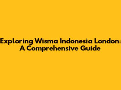 Exploring Wisma Indonesia London: A Comprehensive Guide