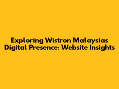 Exploring Wistron Malaysia's Digital Presence: Website Insights