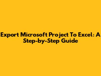 Export Microsoft Project To Excel: A Step-by-Step Guide