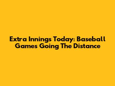 Extra Innings Today: Baseball Games Going The Distance