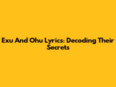 Exu And Ohu Lyrics: Decoding Their Secrets